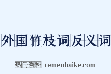 外国竹枝词反义词是什么意思的图片